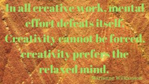In all creative work, mental effort defeats itself. Creativity cannot be forced. creativity prefers the relaxed mind.
