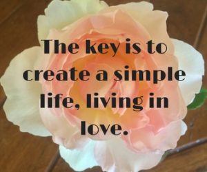 the-key-is-to-create-a-simple-life-living-in-love